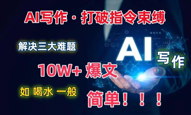 AI写作：解决三大难题，10W+爆文如喝水一般简单，打破指令调教束缚【揭秘】_就是爱分享