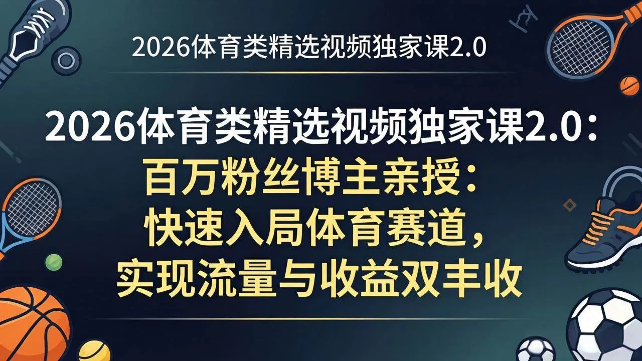 （17991期）2026体育类精选视频独家课2.0：百万粉丝博主亲授：快速入局体育赛道，实现流量与收益双丰收_就是爱分享