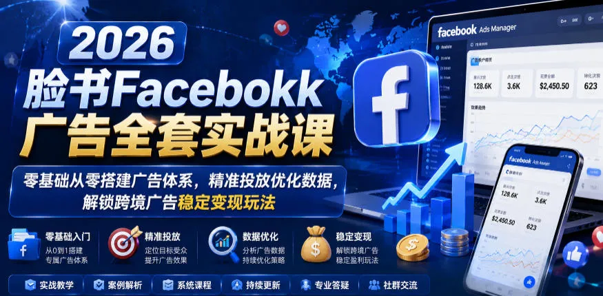 2026脸书Facebook广告全套实战课,零基础从零搭建广告体系,精准投放优化数据,解锁跨境广告稳定变现玩法_一起云网创