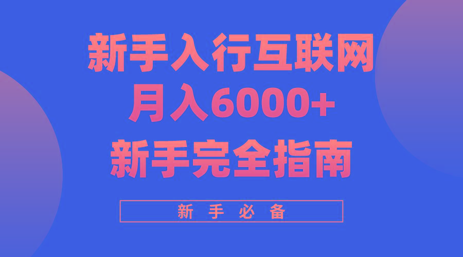 (10058期)互联网新手月入6000+完全指南 十年创业老兵用心之作，帮助小白快速入门_就是爱分享