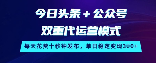 今日头条+公众号双重代运营模式，每天花费十秒钟发布，单日稳定变现3张【揭秘】_就是爱分享