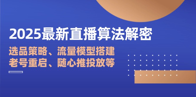 2025最新直播算法解密：选品策略、流量模型搭建、老号重启、随心推投放等_就是爱分享