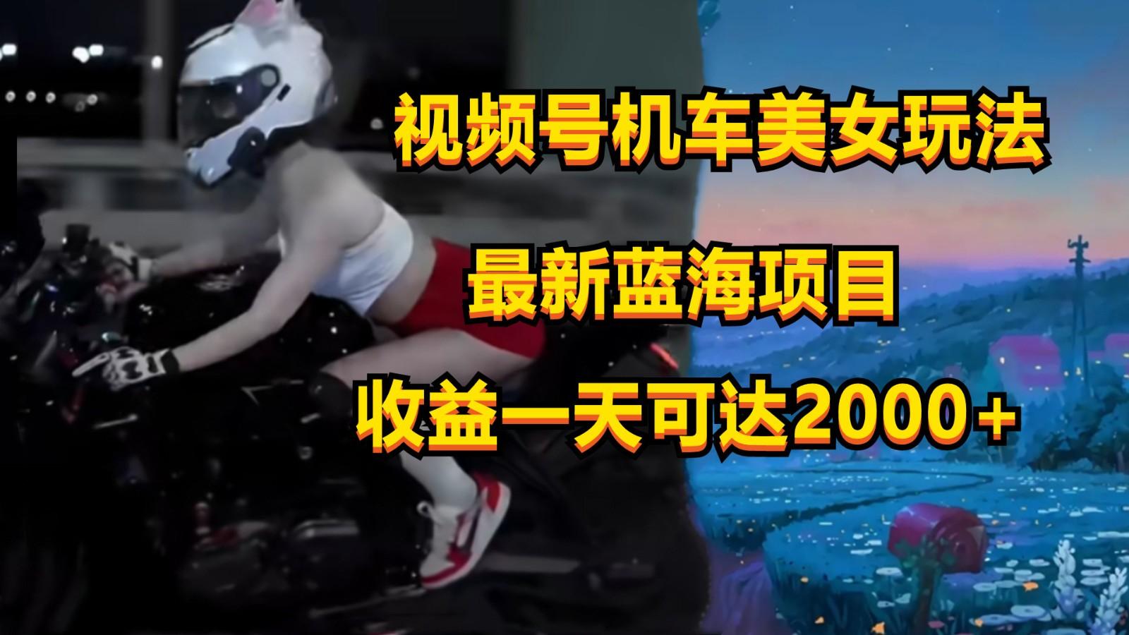 视频号机车美女短视频，视频创作掘金，一天可收入2000+_就是爱分享