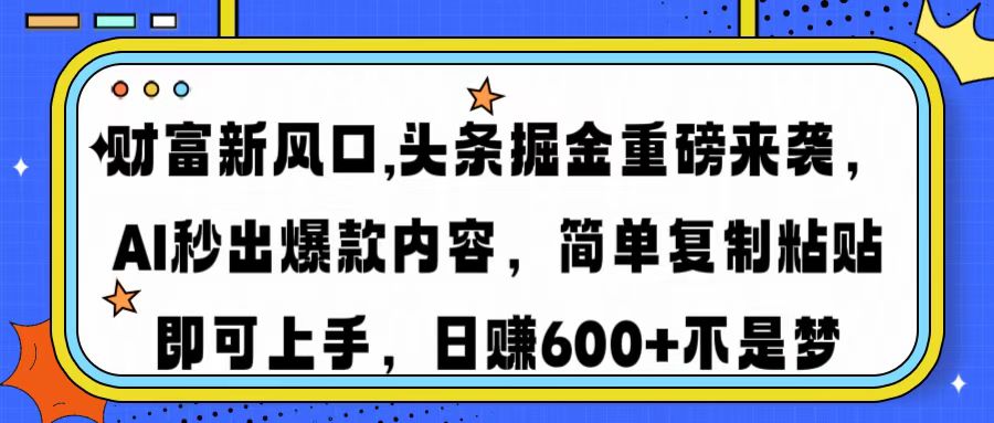 财富新风口,头条掘金重磅来袭AI秒出爆款内容简单复制粘贴即可上手,日..._就是爱分享