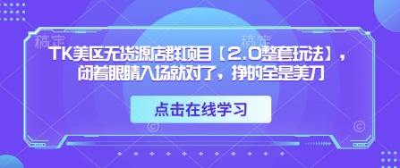 TK美区无货源店群项目【2.0整套玩法】，闭着眼睛入场就对了，挣的全是美刀_就是爱分享