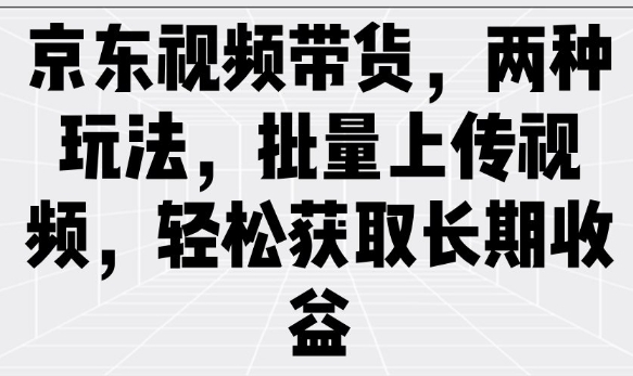 京东视频带货，两种玩法，批量上传视频，轻松获取长期收益_就是爱分享
