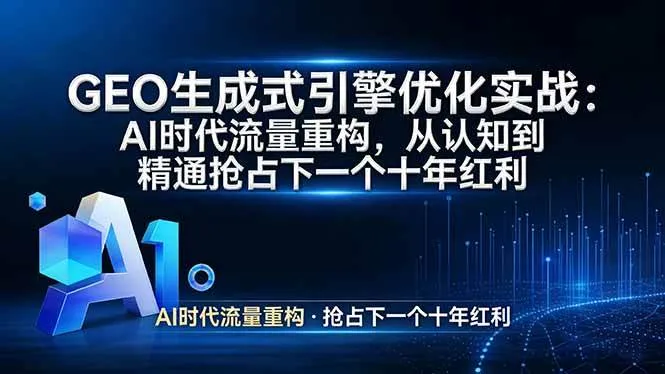 （17708期）GEO 生成式引擎优化实战：AI时代流量重构，从认知到精通抢占下一个十年红利_就是爱分享