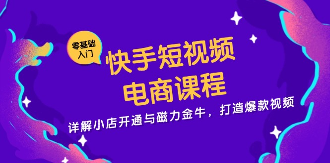 快手短视频电商课程，详解小店开通与磁力金牛，打造爆款视频_就是爱分享