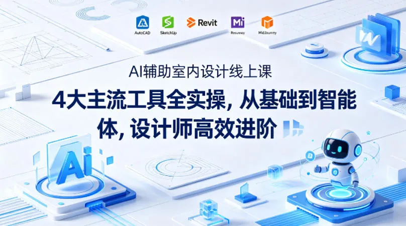 AI辅助室内设计线上课｜4大主流工具全实操，从基础到智能体，设计师高效进阶_就是爱分享