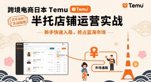 跨境电商日本Temu半托管店铺运营实战，新手快速入局，抢占蓝海市场_就是爱分享