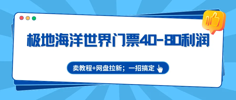极地海洋世界门票40-80利润，卖教程+网盘拉新；一招搞定_就是爱分享