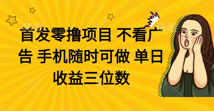 零撸项目 不看广告 手机随时可做 单日收益三位数_就是爱分享
