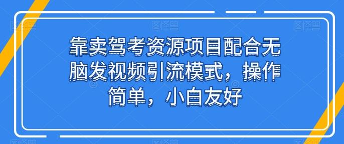 靠卖驾考资源项目配合无脑发视频引流模式，操作简单，小白友好【揭秘】_就是爱分享