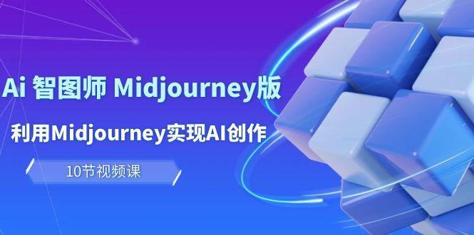 (10066期)玩赚Ai 智图师 Midjourney版：利用Midjourney实现AI创作及变现(10节课)_就是爱分享