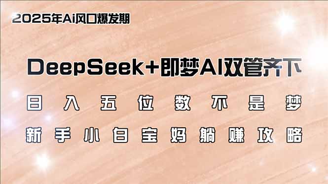 日入五位数不是梦，DeepSeek+即梦AI双管齐下，新手小白宝妈躺赚攻略_就是爱分享