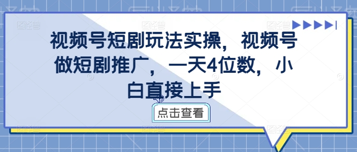视频号短剧玩法实操，视频号做短剧推广，一天4位数，小白直接上手_就是爱分享