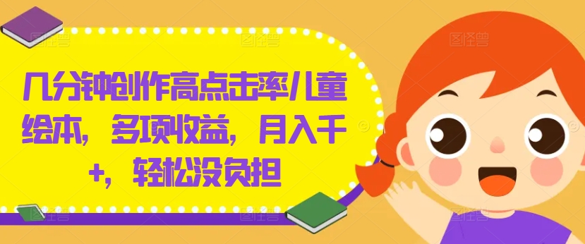 几分钟创作高点击率儿童绘本，多项收益，月入千+，轻松没负担【揭秘】_就是爱分享