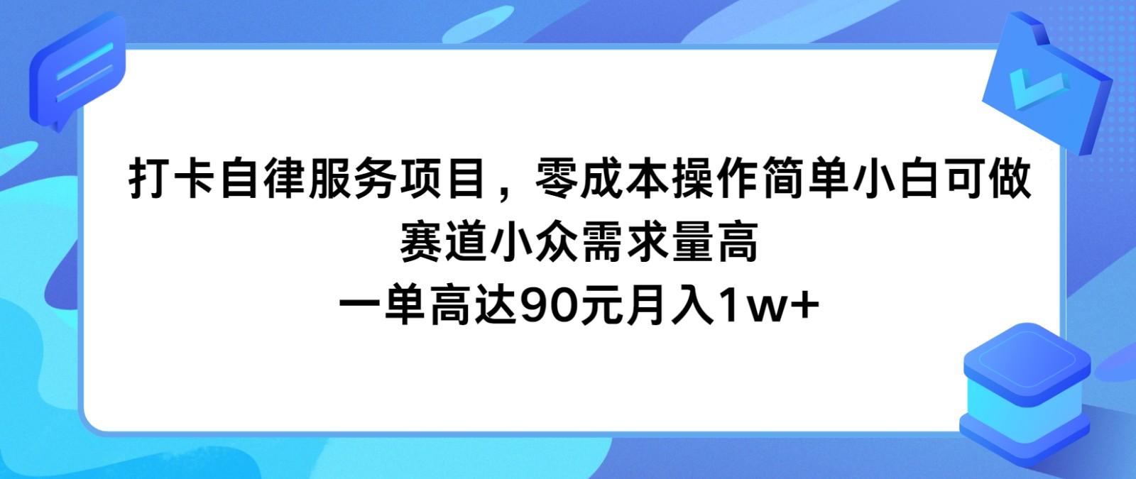 打卡自律服务项目，零成本操作简单小白可做，赛道小众需求量高，一单高达90元月入1w+_就是爱分享
