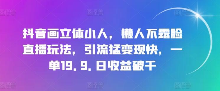 抖音画立体小人，懒人不露脸直播玩法，引流猛变现快，一单19.9.日收益破千【揭秘】_就是爱分享