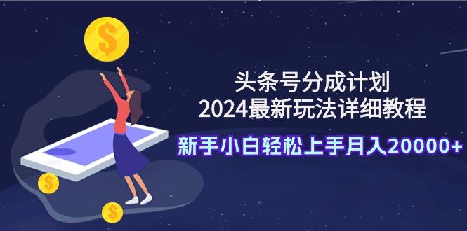 (9530期)头条号分成计划：2024最新玩法详细教程，新手小白轻松上手月入20000+_就是爱分享