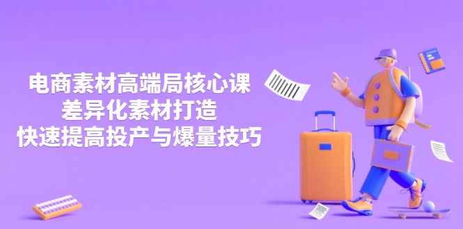 3月电商素材高端局核心课，差异化素材打造，快速提高投产与爆量技巧_就是爱分享