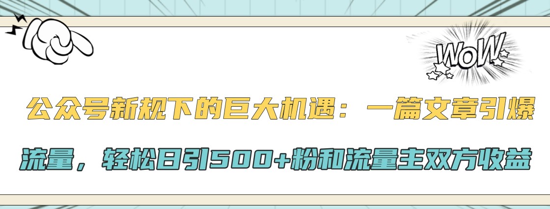 公众号新规下的巨大机遇：一篇文章引爆流量，轻松日引500+粉和流量主双方收益_就是爱分享