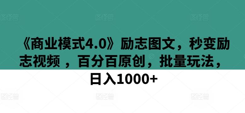 《商业模式4.0》励志图文，秒变励志视频 ，百分百原创，批量玩法，日入1000+【揭秘】_就是爱分享