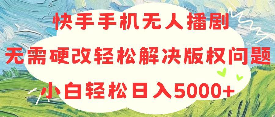 快手手机无人播剧，无需硬改，轻松解决版权问题，小白轻松日入5000+_就是爱分享