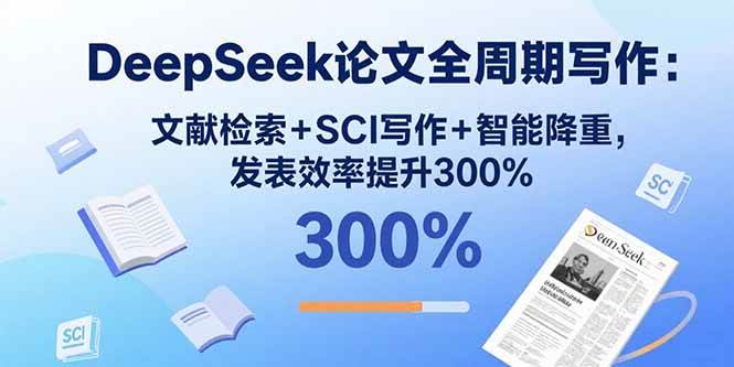 （15919期）DeepSeek论文全周期写作：文献检索+SCI写作+智能降重，发表效率提升300%_就是爱分享