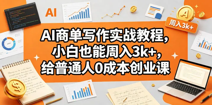 AI商单写作实战教程，小白也能周入3k+，给普通人0成本创业课_就是爱分享