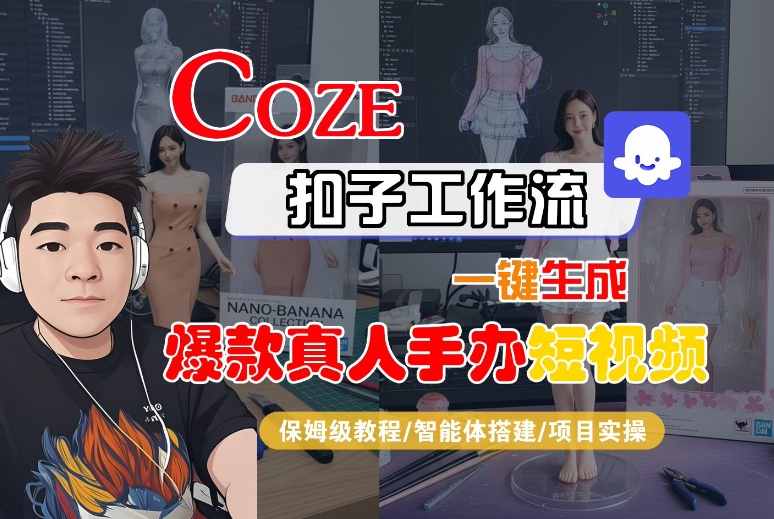 COZE扣子工作流一键生成爆款真人手办短视频，保姆级教程-智能体搭建-项目实操_就是爱分享