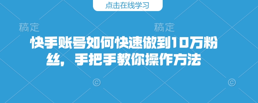快手账号如何快速做到10万粉丝，手把手教你操作方法_就是爱分享