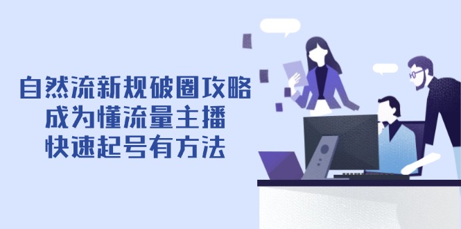 自然流新规破圈攻略【4月6更新】：成为懂流量主播，快速起号有方法_就是爱分享
