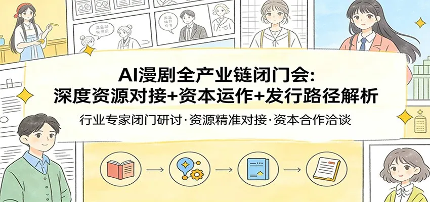 AI漫剧全产业链闭门会：深度资源对接+资本运作+发行路径解析_就是爱分享