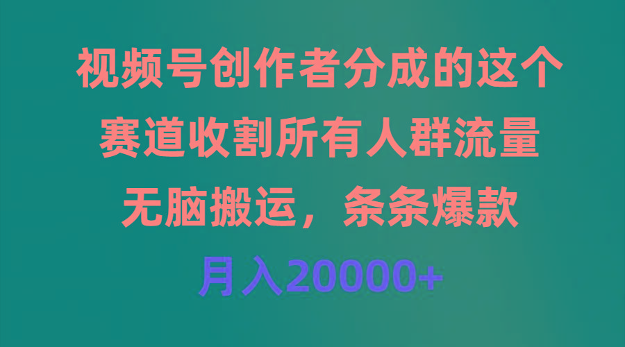 (9406期)视频号创作者分成的这个赛道，收割所有人群流量，无脑搬运，条条爆款，..._就是爱分享