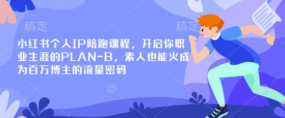 小红书个人IP陪跑课程，开启你职业生涯的PLAN-B，素人也能火成为百万博主的流量密码_就是爱分享