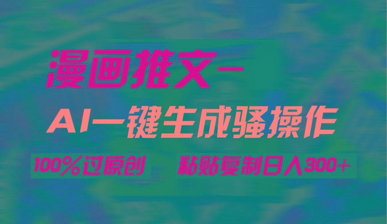(9635期)AI一键生成漫画爆款视频，3分钟1条双重去重100%过原创，粘贴复制日入300+_就是爱分享