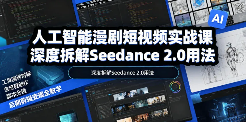 人工智能漫剧短视频实战课，深度拆解Seedance 2.0用法，工具测评对标+全流程创作+脚本分镜+后期剪辑变现全教学_一起云网创
