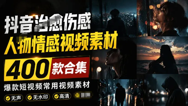爆款短视频常用视频素材！抖音治愈伤感人物情感视频素材，400款合集，无声无水印，视频感氛围拉满_一起云网创