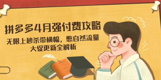 拼多多4月强付费攻略,无限上秒杀带横幅,憋自然流量,大促更新全解析_就是爱分享