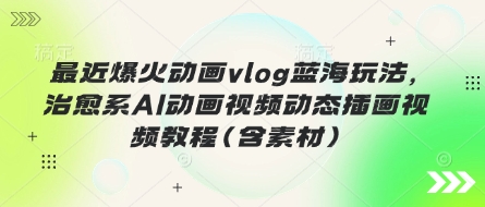 最近爆火动画vlog蓝海玩法，治愈系AI动画视频动态插画视频教程(含素材)_就是爱分享