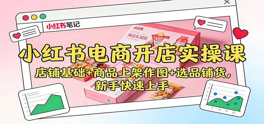 小红书电商开店实操课：店铺基础+商品上架作图+选品铺货，新手快速上手_就是爱分享