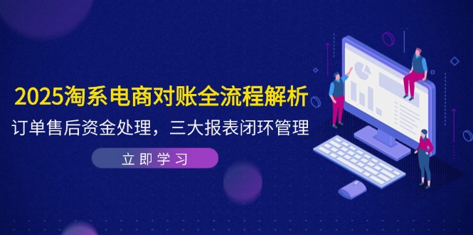 2025淘系电商对账全流程解析,订单售后资金处理,三大报表闭环管理_就是爱分享