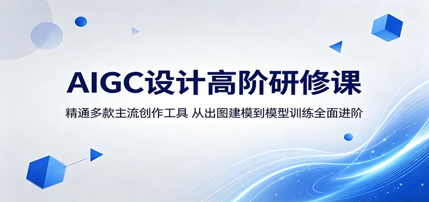 AIGC设计高阶研修课:精通多款主流创作工具,从出图建模到模型训练全面进阶_一起云网创
