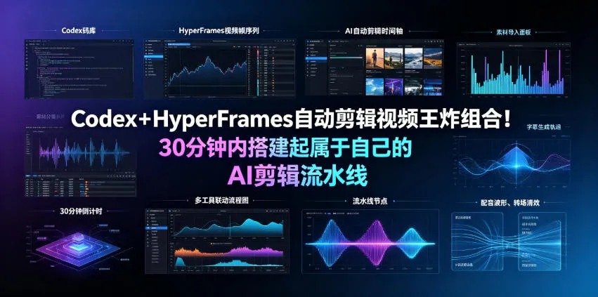 Codex+HyperFrames自动剪辑视频王炸组合!30分钟内搭建起属于自己的AI剪辑流水线(完整版实操教程手册)_一起云网创