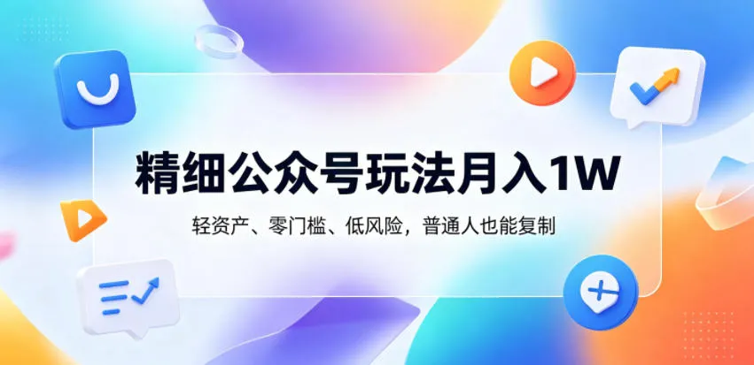 精细公众号玩法月入1W,轻资产、零门槛、低风险,普通人也能复制【揭秘】_一起云网创