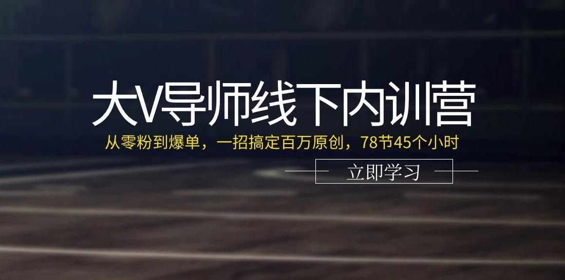 大V导师线下内训营：从零粉到爆单，一招搞定百万原创(78节45个小时)_就是爱分享