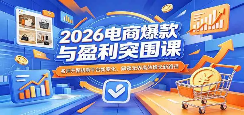2026电商爆款与盈利突围课：名师齐聚拆解平台新变化，解锁无界高效增长新路径_就是爱分享