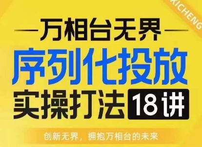 【万相台无界】序列化投放实操18讲线上实战班，淘系电商人的必修课_就是爱分享