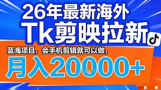 2026年最新海外Tk剪映拉新，蓝海项目，会手机剪辑就可以做，月入2W＋【揭秘】_就是爱分享
